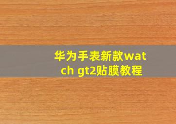 华为手表新款watch gt2贴膜教程